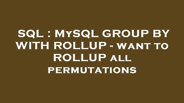 SQL : MySQL GROUP BY WITH ROLLUP - want to ROLLUP all permutations