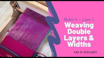 Module 4 lesson 5 - Weaving Double Layers & Width