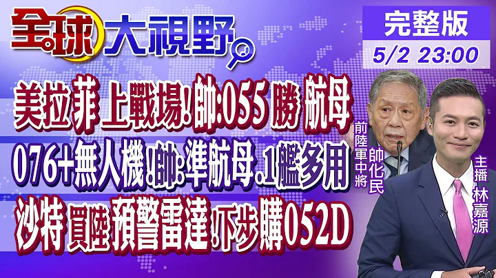 美拉菲上战场!055胜航母｜076+无人机!帅化民:准航母.1舰多用｜沙特买陆预警雷达!下步购052D｜【全球大视野】20230502完整版 @Global_Vision​ - 天天要闻