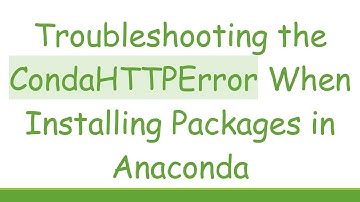 Troubleshooting the CondaHTTPError When Installing Packages in Anaconda