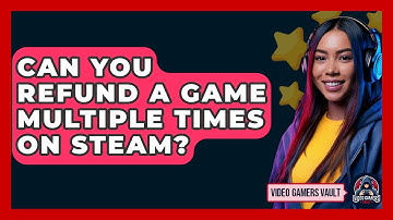 Can You Refund A Game Multiple Times On Steam? - Video Gamers Vault