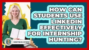 How Can Students Use LinkedIn Effectively For Internship Hunting? - Budgeting as a Student
