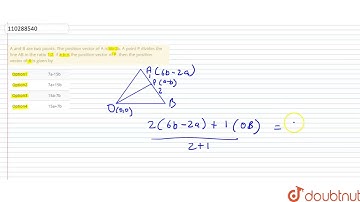 A and B are two points. The position vector  of A is 6b-2a. A point P divides the line AB in the