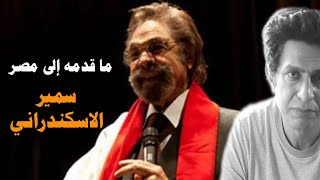 ماذا قدم سمير الاسكندراني إلي مصر ؟