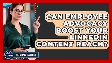 Can Employee Advocacy Boost Your LinkedIn Content Reach? - Get Linked Together