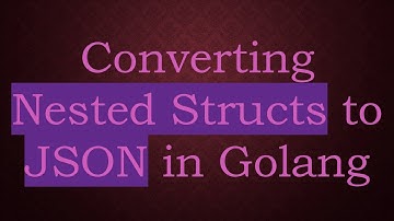 Converting Nested Structs to JSON in Golang
