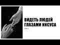 ВИДЕТЬ ЛЮДЕЙ ГЛАЗАМИ ИИСУСА