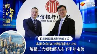 經湋論｜信銀國際丁孟料港全年GDP增長達3.5% 解構香港下半年經濟三大考驗