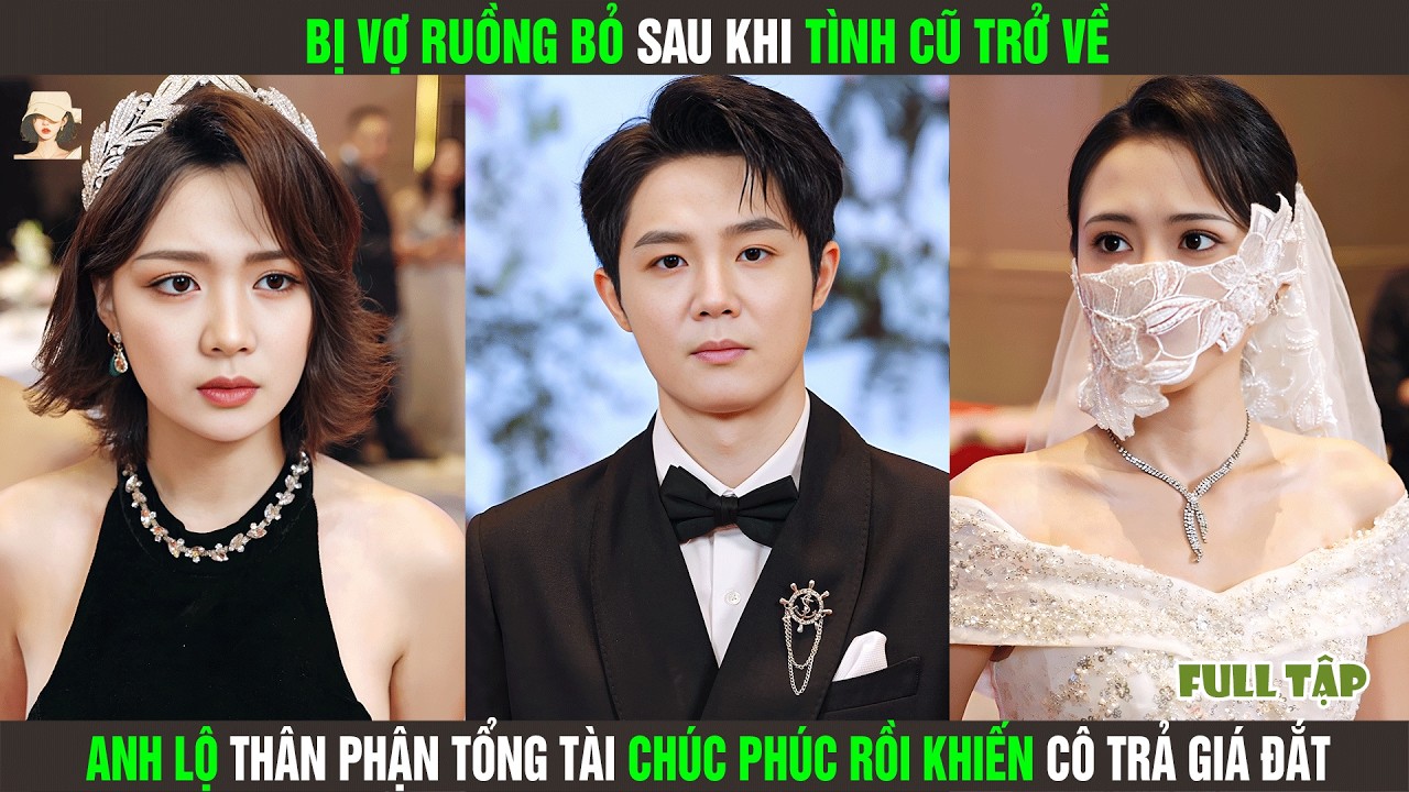 Bị Vợ Ruồng Bỏ Sau Khi Tình Cũ Trở Về, Anh Lộ Thân Phận Tổng Tài Chúc Phúc Rồi Khiến Cô Trả Giá Đắt