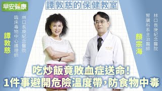 吃炒飯竟敗血症送命！1件事避開危險溫度帶，防食物中毒︱譚敦慈 X 顏宗海【早安健康】