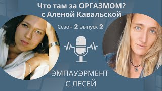 S2E2 Что там за оргазмом? с Аленой Кавальской / Подкаст &quot;Эмпауэрмент с Лесей&quot;