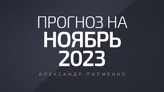 Прогноз на Ноябрь 2023 года. Александр Палиенко.