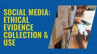 Social Media Investigations: Ethical Evidence Collection & Use