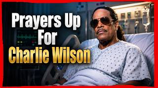 Prayers Up For Charlie Wilson!