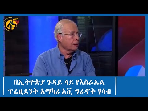 በኢትዮጵያ ጉዳይ ላይ የእስራኤል ፕሬዚደንት አማካሪ አቪ ግራኖት ሃሳብ
