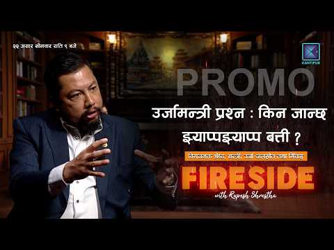 FIRESIDE मा उर्जामन्त्री विराजभक्त श्रेष्ठलाई प्रश्न : किन जान्छ बत्ती झ्यापझ्याप ?