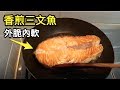 煎三文魚｜《上海媽咪》如何煎出外脆內軟的三文魚？