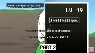 Youtubers' Reaction to (Glitchtale): Asriel dying + Frisk's LOVE 19 [PART 2]