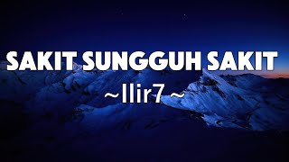 Sakit Sungguh Sakit - Ilir7 | Lyrics