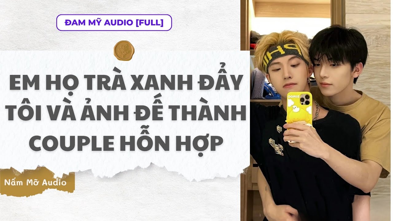 TRUYỆN BOY LOVE | EM HỌ TRÀ XANH ĐẨY TÔI VÀ ẢNH ĐẾ THÀNH COUPLE | AUDIO ĐAM MỸ FULL | NẤM MỠ AUDIO