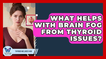 What Helps With Brain Fog From Thyroid Issues? - Thyroid Wellness Hub
