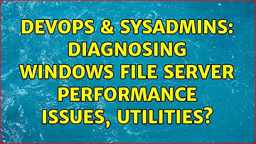 DevOps & SysAdmins: Diagnosing windows file server performance issues, utilities?