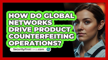 How Do Global Networks Drive Product Counterfeiting Operations? - SecurityFirstCorp.com