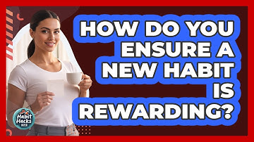 How Do You Ensure A New Habit Is Rewarding?
