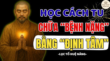 LỤC TỔ HUỆ NĂNG DẠY: HỌC CÁCH CHỮA "BỆNH NẶNG" BẰNG TU ĐỊNH TÂM HIỆU QUẢ | PHẬT PHÁP HÔM NAY