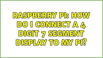 Raspberry Pi: How do I connect a 4 digit 7 segment display to my Pi?