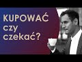 Kupić teraz czy poczekać aż ceny spadną?