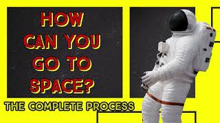 How Can You Go To Space? - The Complete Process
