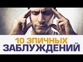 10 ЗАБЛУЖДЕНИЙ, в которые продолжают верить