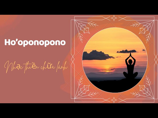 Ho’oponopono - Nhạc thiền chữa lành tổn thương - đặc biệt tổn thương đứa trẻ bên trong nội tâm bạn