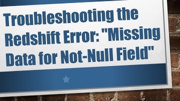 Troubleshooting the Redshift Error: "Missing Data for Not-Null Field"