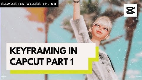 SaMaster Class Ep. 04: Keyframing in CapCut