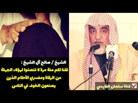صالح آل الشيخ : 
قلنا لكم مئة مرة لا تنصتوا لهؤلاء الجهلة
من الرقاة ومفسري الأحلام صُنّاع الخوف