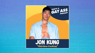 Jon Kung - That's A Gay Ass Podcast - "Shirtless Cooking"