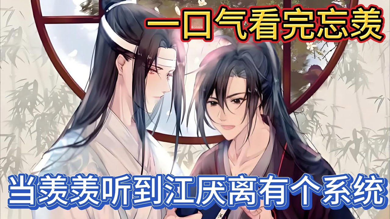一口气看完忘羡《当羡羡听到江厌离有个系统》：一直陪着魏无羡在外夜猎，蓝忘机对其的心思愈发的深重，他已经决定无论魏无羡去哪里，他都会一直陪伴着对方#一口气看完 #魔道祖师 #忘羡