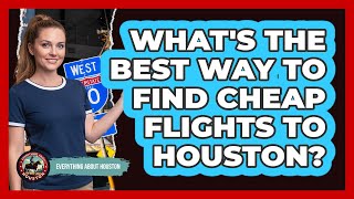 What's The Best Way To Find Cheap Flights To Houston? - Everything About Houston