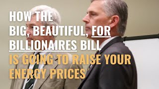 How the Big, Beautiful, For Billionaires Bill Will Raise Your Energy Prices
