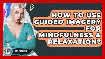 How To Use Guided Imagery For Mindfulness & Relaxation? - CBT for Gen Z