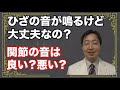 ひざの音がなるけど大丈夫?関節の音は良い?悪い?