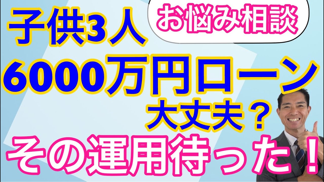 お悩み相談　子供3人、6000万円のローンを返していけますか？　その運用待った！