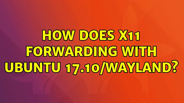 How does X11 forwarding with Ubuntu 17.10/Wayland?