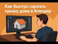 Как быстро сделать крышу дома в Блендер - Полезные фишки горячими клавишами