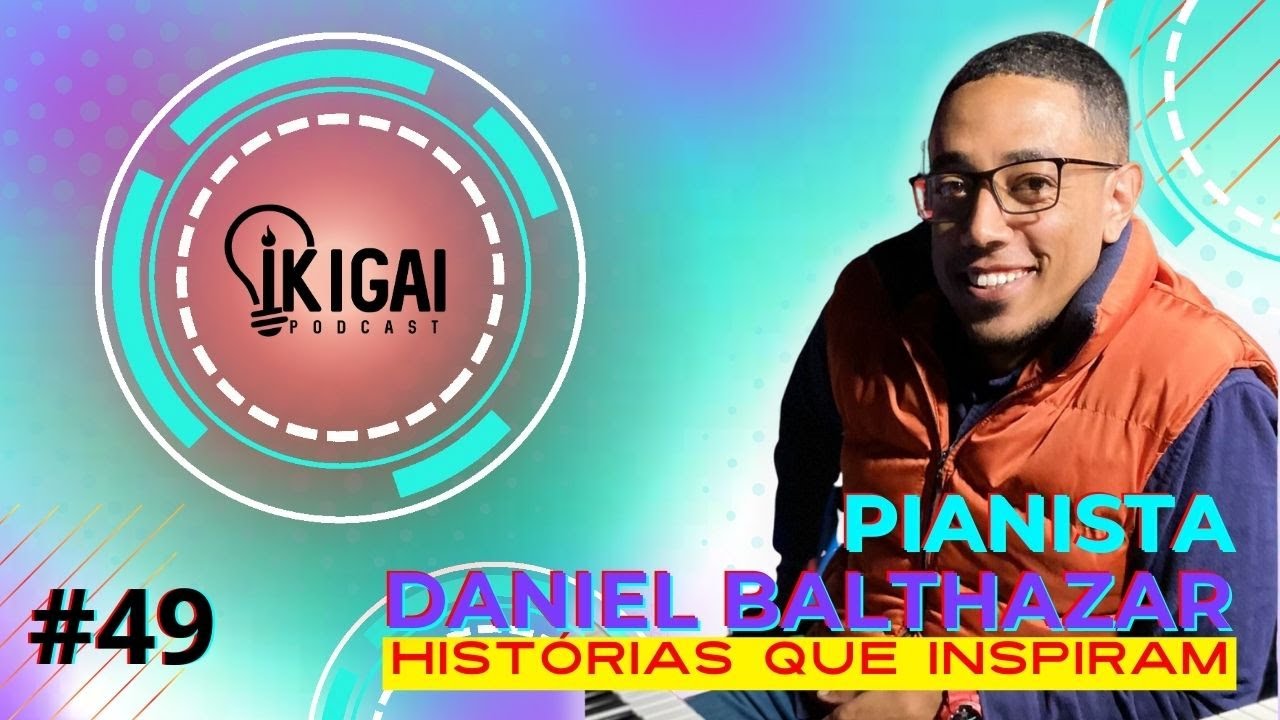 DANIEL BALTHAZAR - HISTÓRIAS QUE INSPIRAM - IKIGAI PODCAST #49 - YouTube