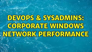 DevOps & SysAdmins: Corporate Windows Network Performance