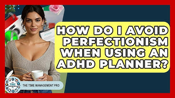 How Do I Avoid Perfectionism When Using An ADHD Planner? - The Time Management Pro