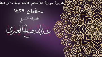 تلاوة سورة الانعام كاملة ليلة10 و ليلة 11 رمضان 1439 فضيلة الشيخ عبدالله صالح العنزي